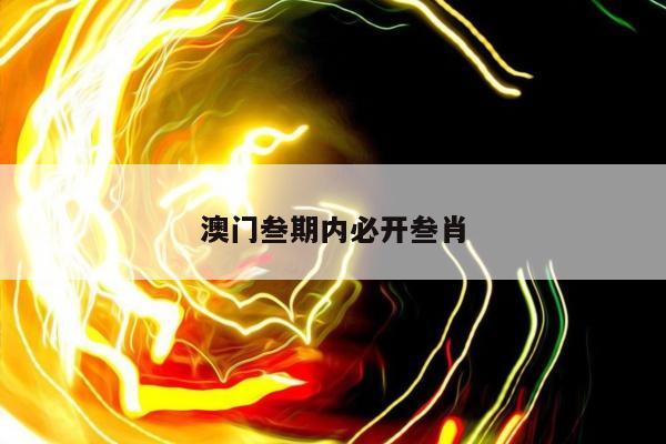 澳门叁期内必开叁肖/澳门三肖期期中默认